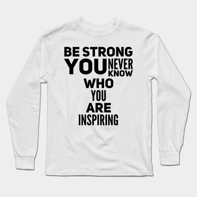 Be strong you never know who you are inspiring Long Sleeve T-Shirt by WordFandom